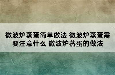 微波炉蒸蛋简单做法 微波炉蒸蛋需要注意什么 微波炉蒸蛋的做法